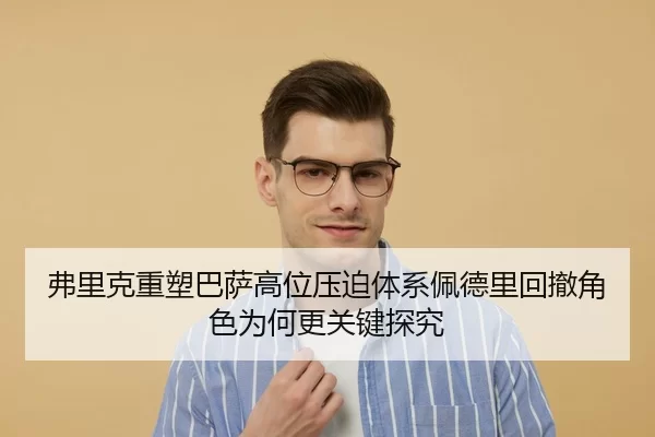 弗里克重塑巴萨高位压迫体系佩德里回撤角色为何更关键探究