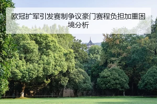 欧冠扩军引发赛制争议豪门赛程负担加重困境分析