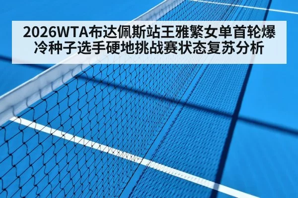 2026WTA布达佩斯站王雅繁女单首轮爆冷种子选手硬地挑战赛状态复苏分析