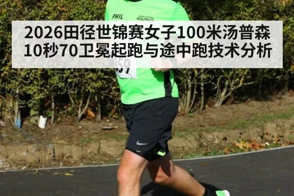 2026田径世锦赛女子100米汤普森10秒70卫冕起跑与途中跑技术分析
