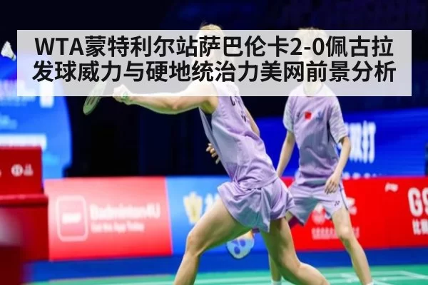 WTA蒙特利尔站萨巴伦卡2-0佩古拉发球威力与硬地统治力美网前景分析