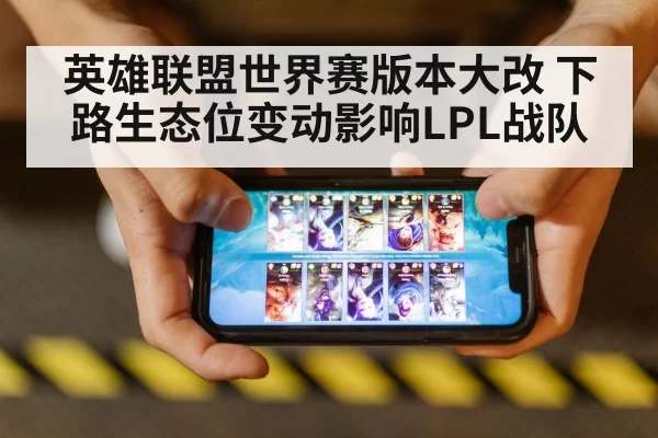 英雄联盟世界赛版本大改 下路生态位变动影响LPL战队